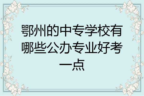 鄂州的中专学校有哪些公办专业好考一点