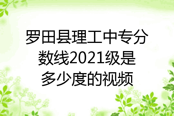 罗田县理工中专分数线2021级是多少度的视频