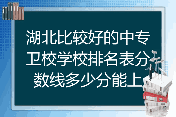 湖北比较好的中专卫校学校排名表分数线多少分能上