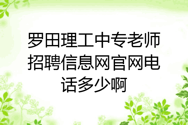 罗田理工中专老师招聘信息网官网电话多少啊