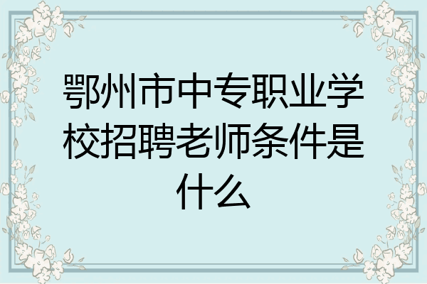 鄂州市中专职业学校招聘老师条件是什么