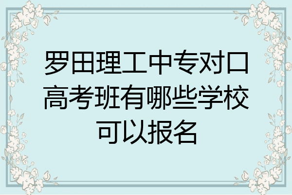 罗田理工中专对口高考班有哪些学校可以报名