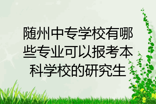 随州中专学校有哪些专业可以报考本科学校的研究生