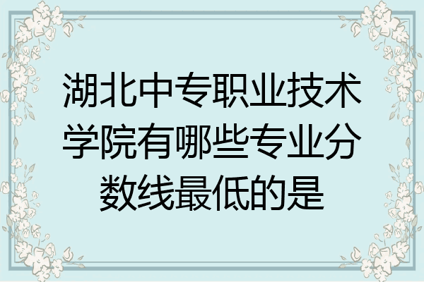 湖北中专职业技术学院有哪些专业分数线最低的是