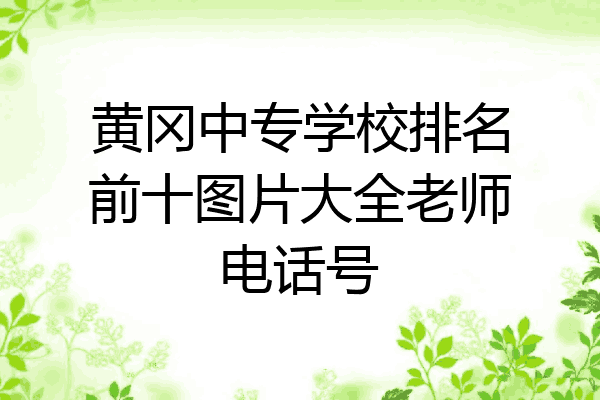 黄冈中专学校排名前十图片大全老师电话号