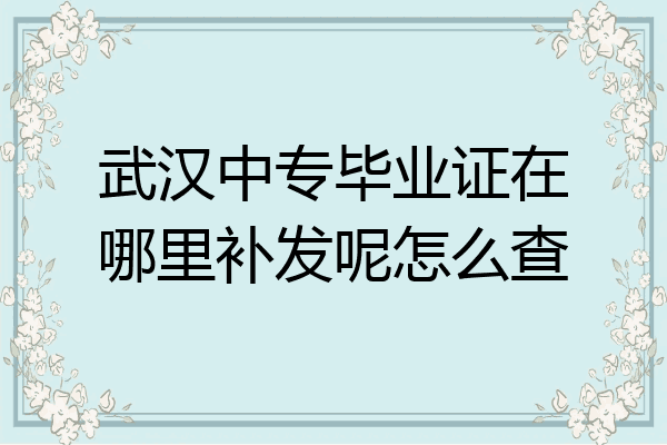 武汉中专毕业证在哪里补发呢怎么查