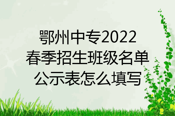 鄂州中专2022春季招生班级名单公示表怎么填写