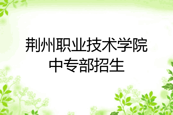 荆州职业技术学院中专部招生