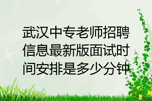 武汉中专老师招聘信息最新版面试时间安排是多少分钟