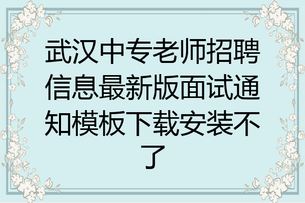 武汉中专老师招聘信息最新版面试通知模板下载安装不了