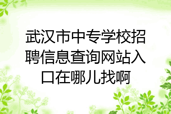 武汉市中专学校招聘信息查询网站入口在哪儿找啊