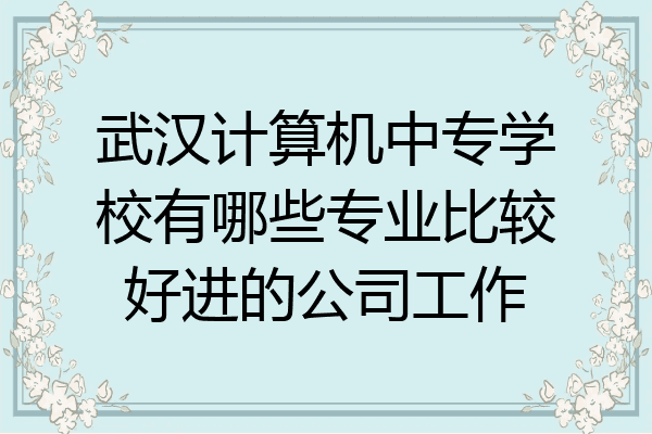 武汉计算机中专学校有哪些专业比较好进的公司工作