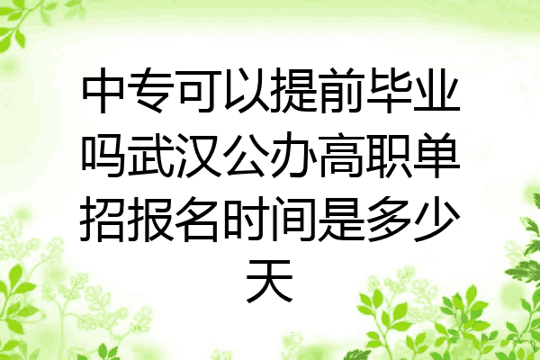 中专可以提前毕业吗武汉公办高职单招报名时间是多少天