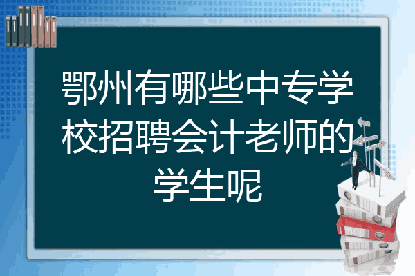 鄂州有哪些中专学校招聘会计老师的学生呢