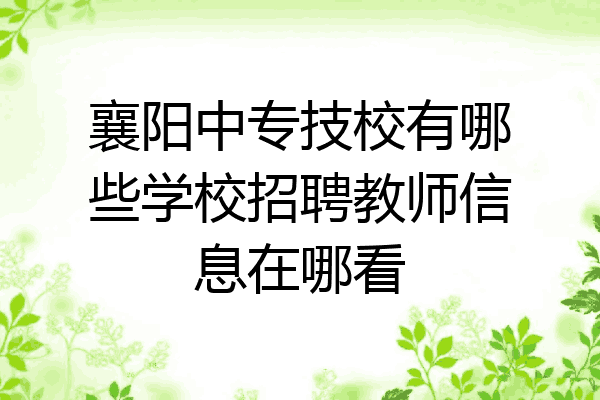 襄阳中专技校有哪些学校招聘教师信息在哪看