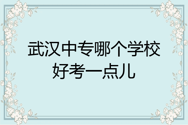 武汉中专哪个学校好考一点儿