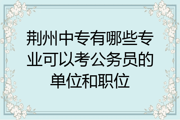 荆州中专有哪些专业可以考公务员的单位和职位