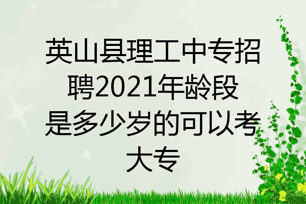 英山县理工中专招聘2021年龄段是多少岁的可以考大专