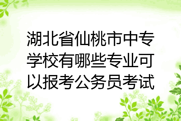 湖北省仙桃市中专学校有哪些专业可以报考公务员考试