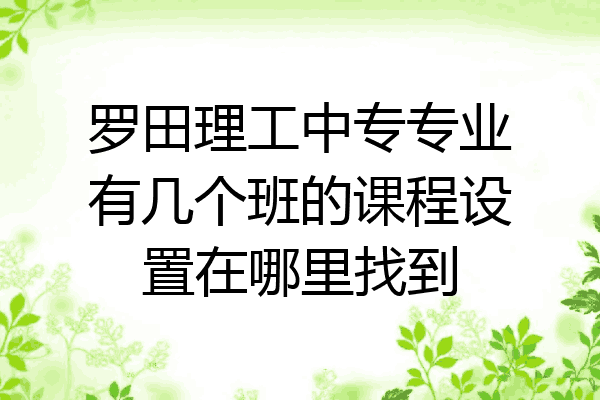 罗田理工中专专业有几个班的课程设置在哪里找到