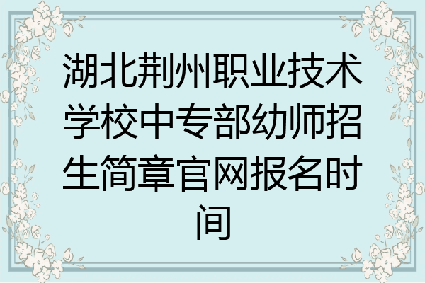 湖北荆州职业技术学校中专部幼师招生简章官网报名时间
