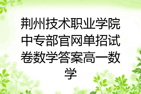 荆州技术职业学院中专部官网单招试卷数学答案高一数学