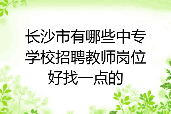 长沙市有哪些中专学校招聘教师岗位好找一点的