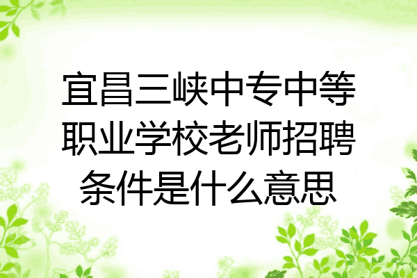 宜昌三峡中专中等职业学校老师招聘条件是什么意思