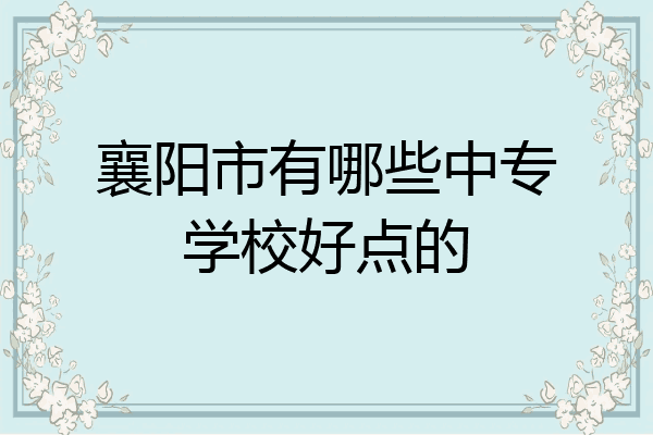 襄阳市有哪些中专学校好点的