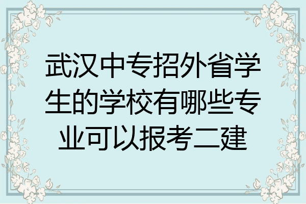 武汉中专招外省学生的学校有哪些专业可以报考二建