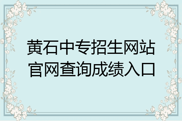 黄石中专招生网站官网查询成绩入口