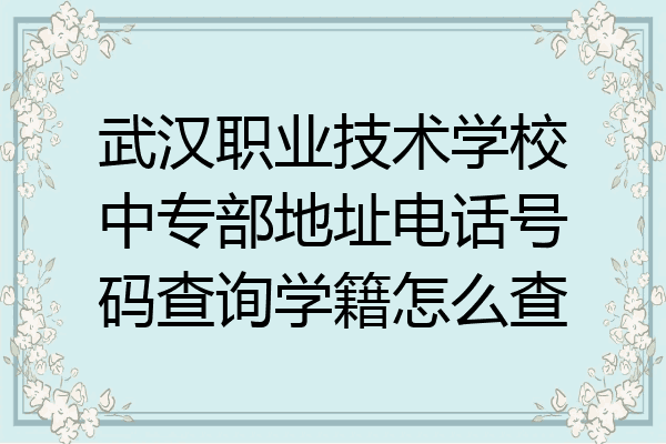 武汉职业技术学校中专部地址电话号码查询学籍怎么查