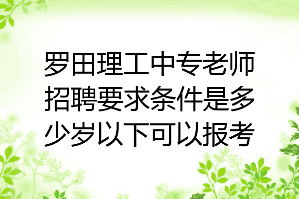 罗田理工中专老师招聘要求条件是多少岁以下可以报考