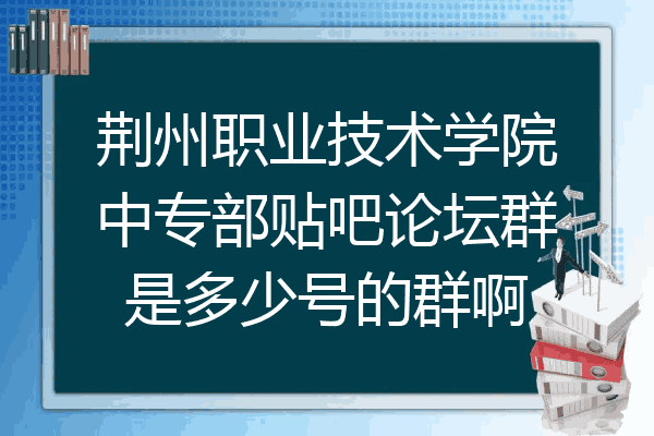 荆州职业技术学院中专部贴吧论坛群是多少号的群啊