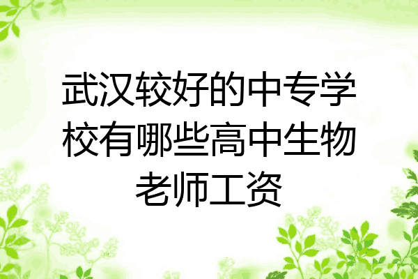武汉较好的中专学校有哪些高中生物老师工资