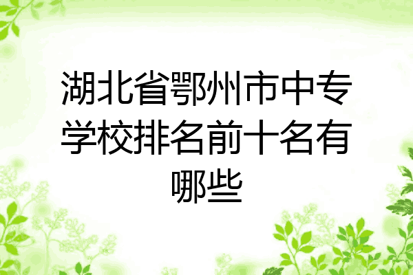 湖北省鄂州市中专学校排名前十名有哪些