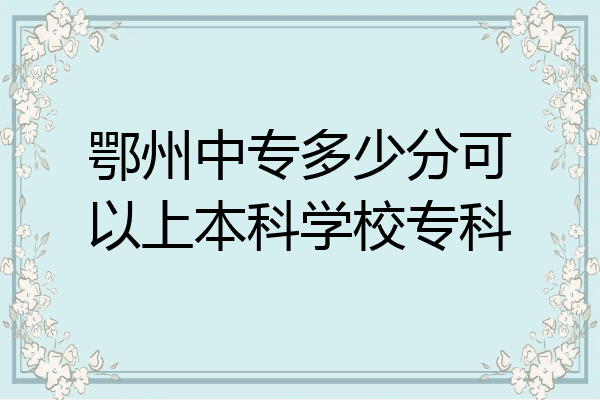鄂州中专多少分可以上本科学校专科