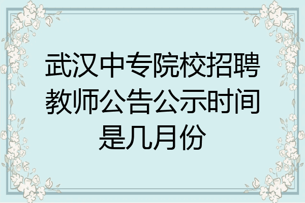 武汉中专院校招聘教师公告公示时间是几月份