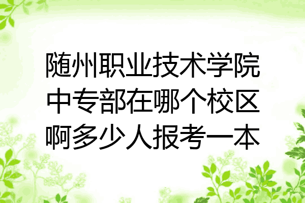随州职业技术学院中专部在哪个校区啊多少人报考一本