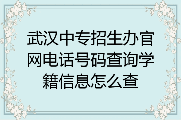 武汉中专招生办官网电话号码查询学籍信息怎么查