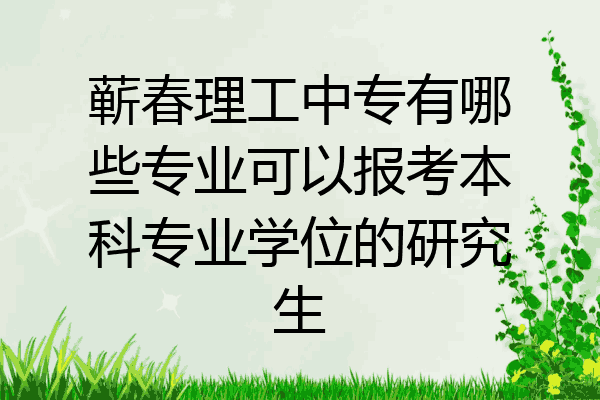 蕲春理工中专有哪些专业可以报考本科专业学位的研究生