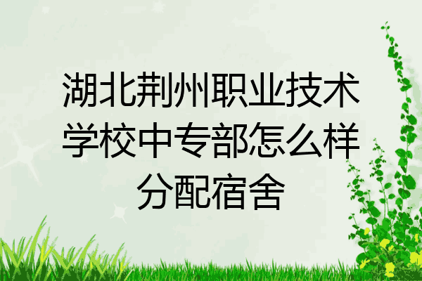 湖北荆州职业技术学校中专部怎么样分配宿舍