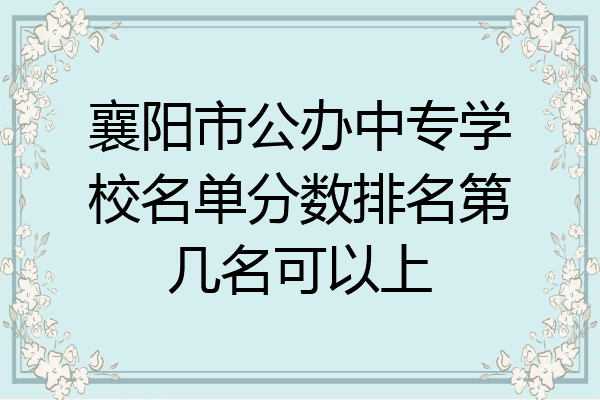 襄阳市公办中专学校名单分数排名第几名可以上
