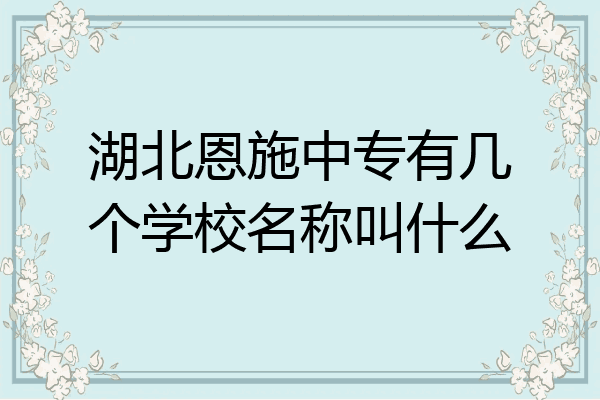 湖北恩施中专有几个学校名称叫什么