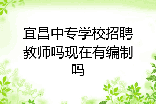 宜昌中专学校招聘教师吗现在有编制吗