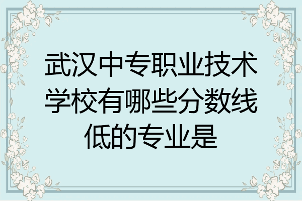 武汉中专职业技术学校有哪些分数线低的专业是