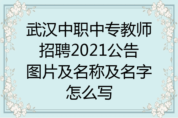 武汉中职中专教师招聘2021公告图片及名称及名字怎么写