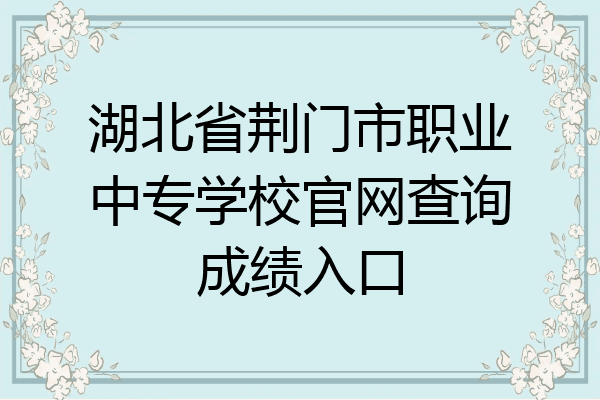 湖北省荆门市职业中专学校官网查询成绩入口