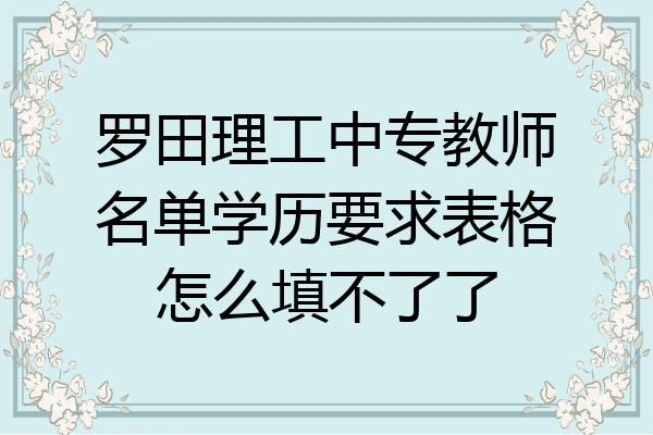 罗田理工中专教师名单学历要求表格怎么填不了了