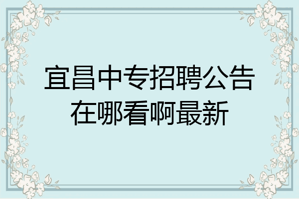 宜昌中专招聘公告在哪看啊最新